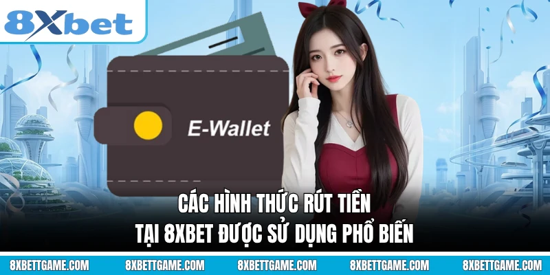 Các hình thức rút tiền tại 8XBET được sử dụng phổ biến