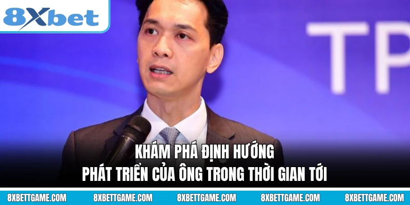Khám phá định hướng phát triển của ông trong thời gian tới