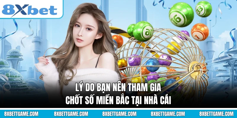 Lý do bạn nên tham gia chốt số miền Bắc tại nhà cái