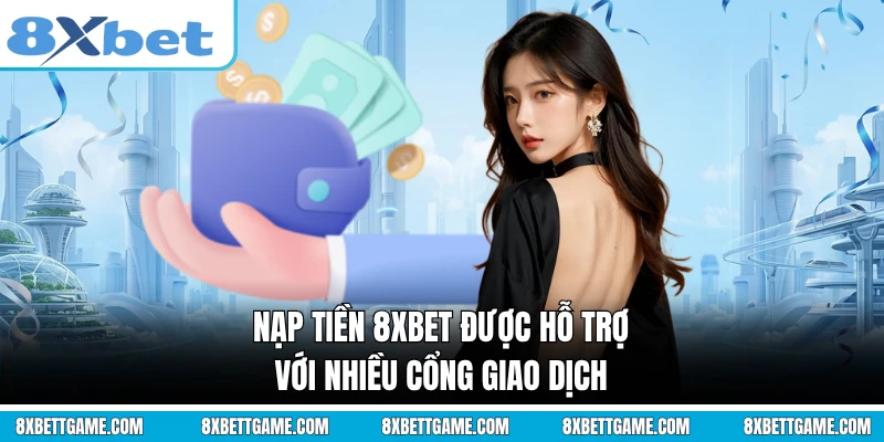 Nạp tiền 8XBET được hỗ trợ với nhiều cổng giao dịch