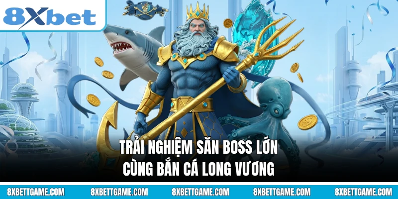Trải nghiệm săn boss lớn cùng bắn cá long vương