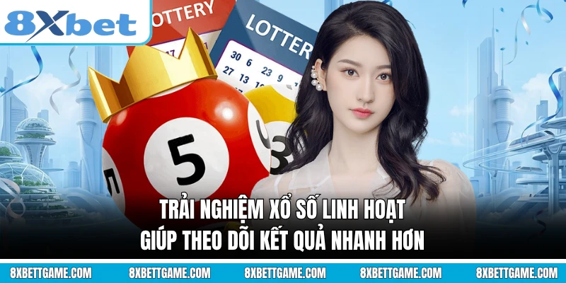 Trải nghiệm xổ số linh hoạt giúp theo dõi kết quả nhanh hơn
