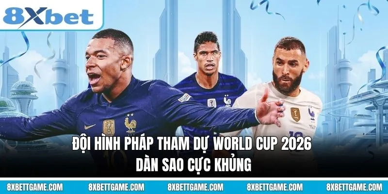 Đội hình Pháp tham dự World Cup 2026: Dàn sao cực khủng