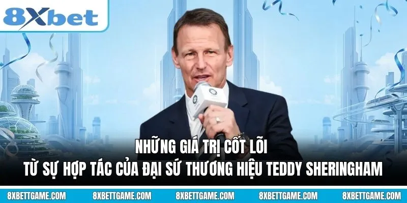 Những giá trị cốt lõi từ sự hợp tác của Đại sứ thương hiệu Teddy Sheringham