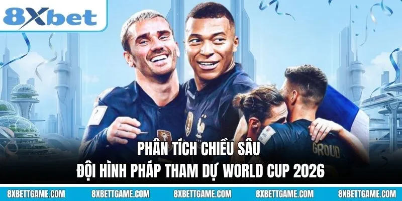Phân tích chiều sâu đội hình Pháp tham dự World Cup 2026