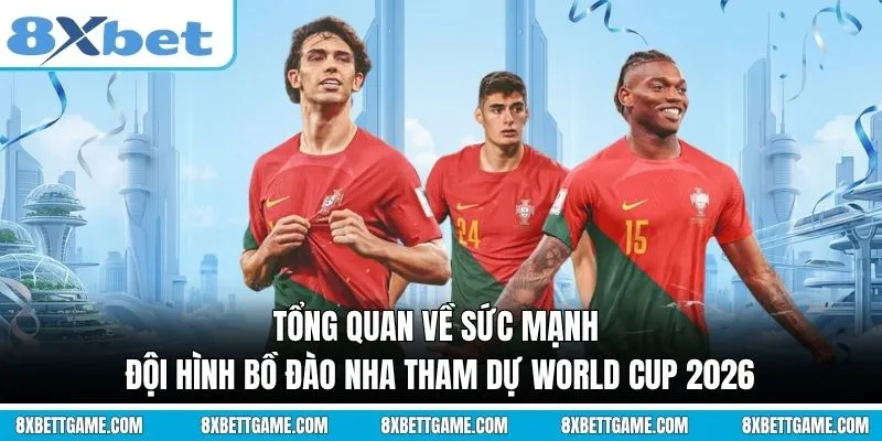 Tổng quan về sức mạnh Đội hình Bồ Đào Nha tham dự World Cup 2026